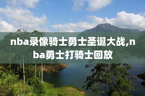 nba录像骑士勇士圣诞大战,nba勇士打骑士回放-第1张图片-雷速体育