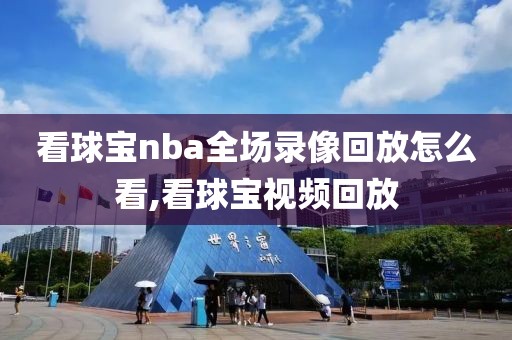 看球宝nba全场录像回放怎么看,看球宝视频回放-第1张图片-雷速体育