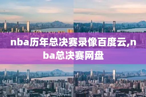 nba历年总决赛录像百度云,nba总决赛网盘-第1张图片-雷速体育