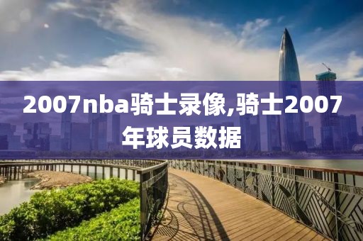 2007nba骑士录像,骑士2007年球员数据-第1张图片-雷速体育
