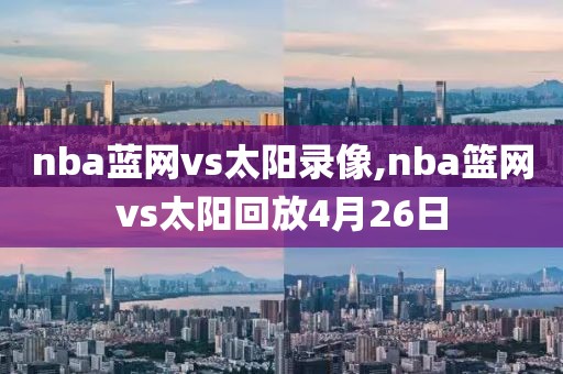 nba蓝网vs太阳录像,nba篮网vs太阳回放4月26日-第1张图片-雷速体育