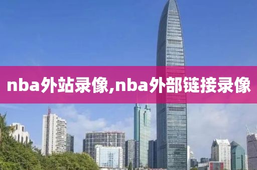 nba外站录像,nba外部链接录像-第1张图片-雷速体育