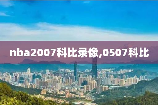 nba2007科比录像,0507科比-第1张图片-雷速体育