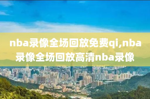 nba录像全场回放免费qi,nba录像全场回放高清nba录像-第1张图片-雷速体育