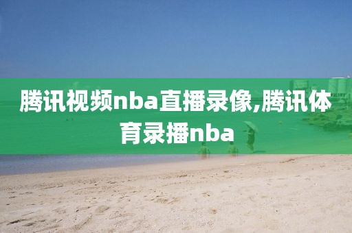 腾讯视频nba直播录像,腾讯体育录播nba-第1张图片-雷速体育