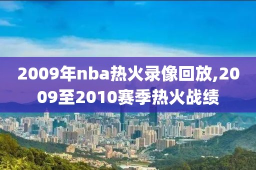2009年nba热火录像回放,2009至2010赛季热火战绩-第1张图片-雷速体育