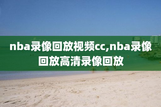 nba录像回放视频cc,nba录像回放高清录像回放-第1张图片-雷速体育