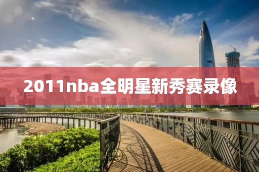 2011nba全明星新秀赛录像-第1张图片-雷速体育