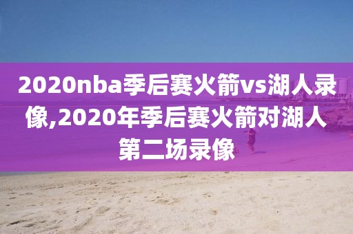 2020nba季后赛火箭vs湖人录像,2020年季后赛火箭对湖人第二场录像-第1张图片-雷速体育