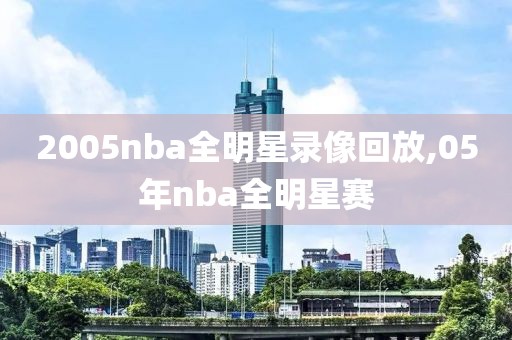 2005nba全明星录像回放,05年nba全明星赛-第1张图片-雷速体育