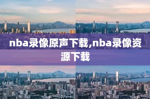 nba录像原声下载,nba录像资源下载-第1张图片-雷速体育