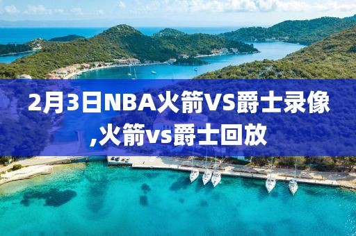 2月3日NBA火箭VS爵士录像,火箭vs爵士回放-第1张图片-雷速体育