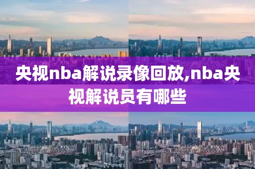 央视nba解说录像回放,nba央视解说员有哪些-第1张图片-雷速体育