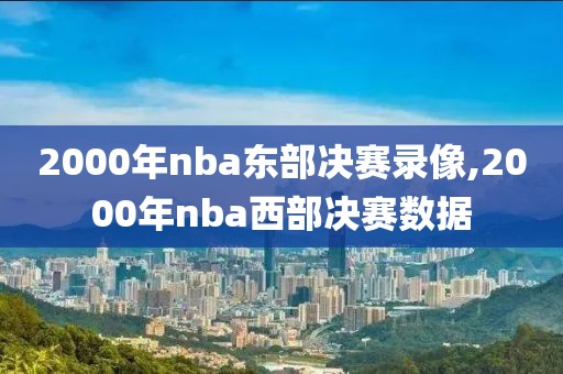 2000年nba东部决赛录像,2000年nba西部决赛数据-第1张图片-雷速体育