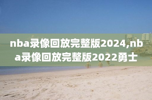 nba录像回放完整版2024,nba录像回放完整版2022勇士-第1张图片-雷速体育