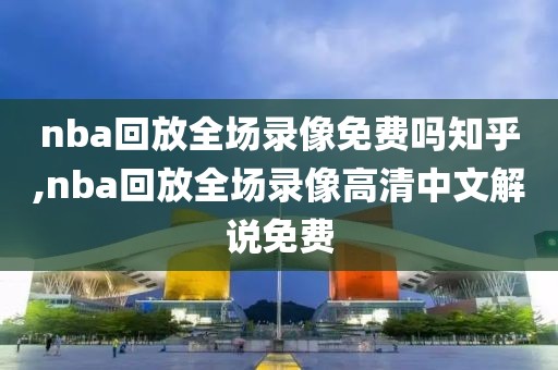 nba回放全场录像免费吗知乎,nba回放全场录像高清中文解说免费-第1张图片-雷速体育