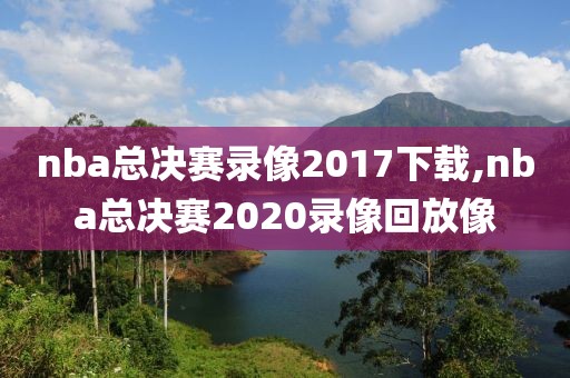 nba总决赛录像2017下载,nba总决赛2020录像回放像-第1张图片-雷速体育