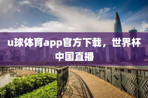 u球体育app官方下载，世界杯中国直播-第1张图片-雷速体育