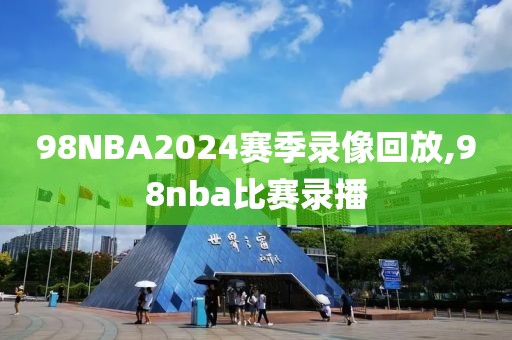 98NBA2024赛季录像回放,98nba比赛录播-第1张图片-雷速体育