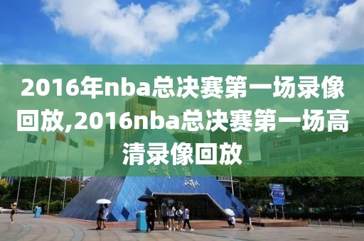 2016年nba总决赛第一场录像回放,2016nba总决赛第一场高清录像回放-第1张图片-雷速体育