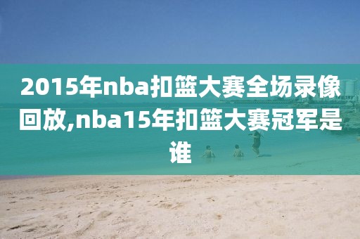 2015年nba扣篮大赛全场录像回放,nba15年扣篮大赛冠军是谁-第1张图片-雷速体育