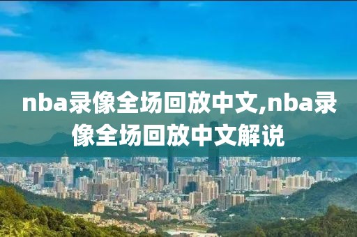 nba录像全场回放中文,nba录像全场回放中文解说-第1张图片-雷速体育