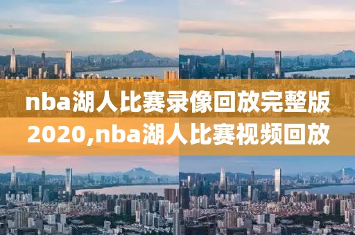 nba湖人比赛录像回放完整版2020,nba湖人比赛视频回放-第1张图片-雷速体育