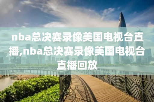 nba总决赛录像美国电视台直播,nba总决赛录像美国电视台直播回放-第1张图片-雷速体育