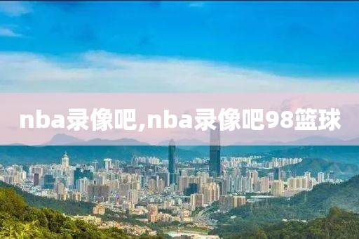 nba录像吧,nba录像吧98篮球-第1张图片-雷速体育