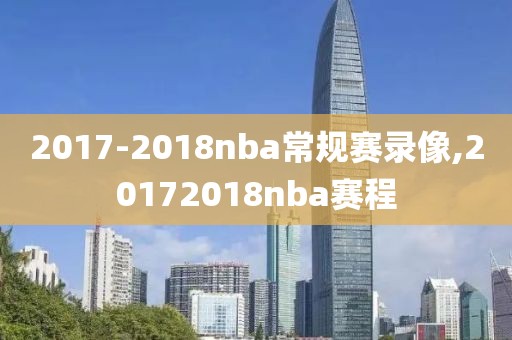 2017-2018nba常规赛录像,20172018nba赛程-第1张图片-雷速体育