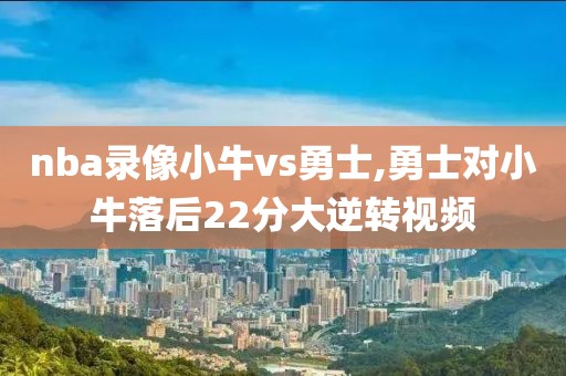 nba录像小牛vs勇士,勇士对小牛落后22分大逆转视频-第1张图片-雷速体育