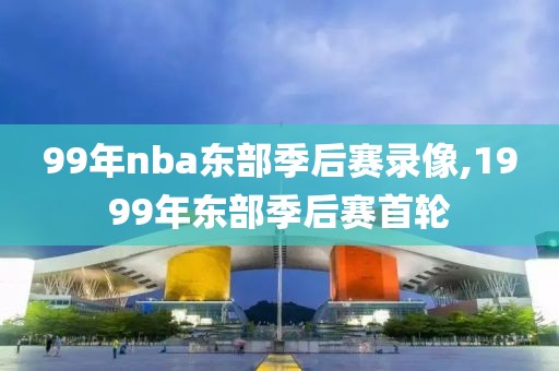 99年nba东部季后赛录像,1999年东部季后赛首轮-第1张图片-雷速体育