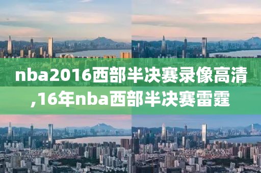 nba2016西部半决赛录像高清,16年nba西部半决赛雷霆-第1张图片-雷速体育