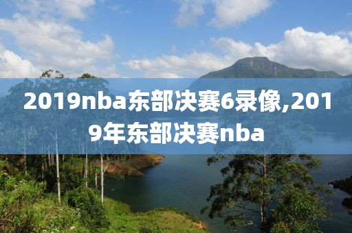 2019nba东部决赛6录像,2019年东部决赛nba-第1张图片-雷速体育