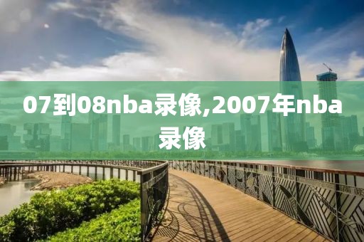 07到08nba录像,2007年nba录像-第1张图片-雷速体育