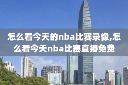 怎么看今天的nba比赛录像,怎么看今天nba比赛直播免费-第1张图片-雷速体育