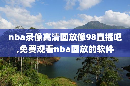 nba录像高清回放像98直播吧,免费观看nba回放的软件-第1张图片-雷速体育