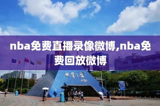 nba免费直播录像微博,nba免费回放微博-第1张图片-雷速体育