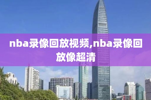 nba录像回放视频,nba录像回放像超清-第1张图片-雷速体育