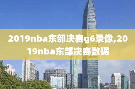 2019nba东部决赛g6录像,2019nba东部决赛数据-第1张图片-雷速体育