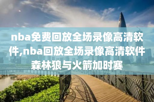 nba免费回放全场录像高清软件,nba回放全场录像高清软件森林狼与火箭加时赛-第1张图片-雷速体育