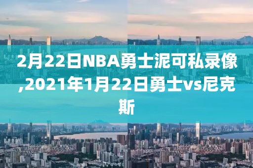 2月22日NBA勇士泥可私录像,2021年1月22日勇士vs尼克斯-第1张图片-雷速体育