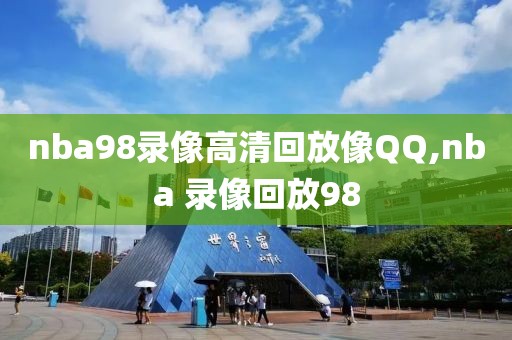 nba98录像高清回放像QQ,nba 录像回放98-第1张图片-雷速体育