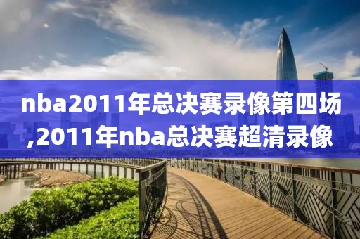 nba2011年总决赛录像第四场,2011年nba总决赛超清录像-第1张图片-雷速体育