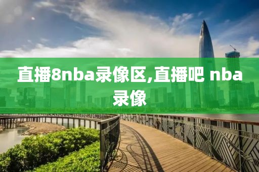 直播8nba录像区,直播吧 nba录像-第1张图片-雷速体育