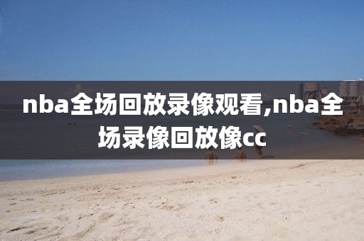 nba全场回放录像观看,nba全场录像回放像cc-第1张图片-雷速体育