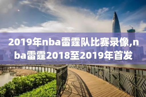 2019年nba雷霆队比赛录像,nba雷霆2018至2019年首发-第1张图片-雷速体育