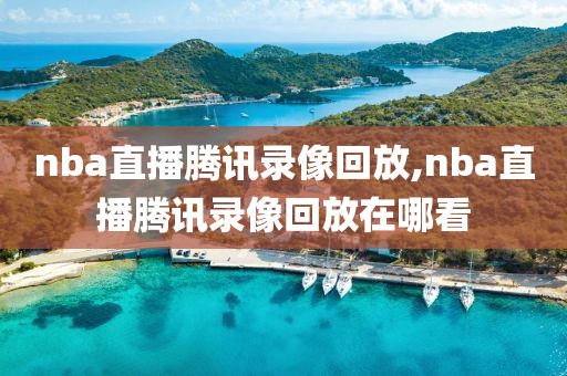 nba直播腾讯录像回放,nba直播腾讯录像回放在哪看-第1张图片-雷速体育