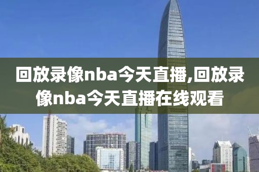 回放录像nba今天直播,回放录像nba今天直播在线观看-第1张图片-雷速体育