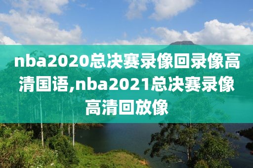 nba2020总决赛录像回录像高清国语,nba2021总决赛录像高清回放像-第1张图片-雷速体育